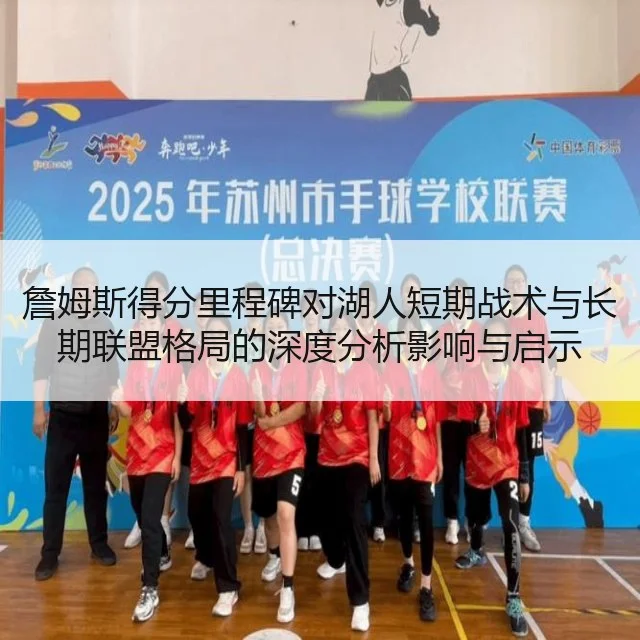 詹姆斯得分里程碑对湖人短期战术与长期联盟格局的深度分析影响与启示